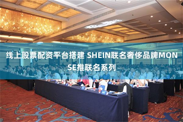 线上股票配资平台搭建 SHEIN联名奢侈品牌MONSE推联名系列