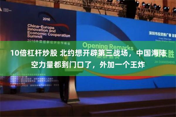 10倍杠杆炒股 北约想开辟第三战场，中国海陆空力量都到门口了，外加一个王炸