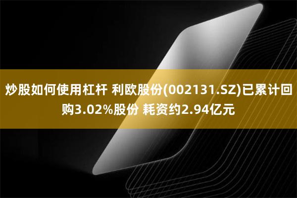 炒股如何使用杠杆 利欧股份(002131.SZ)已累计回购3.02%股份 耗资约2.94亿元