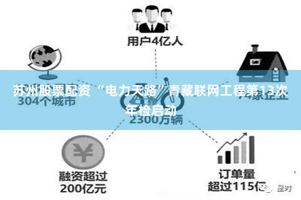 苏州股票配资 “电力天路”青藏联网工程第13次年检启动