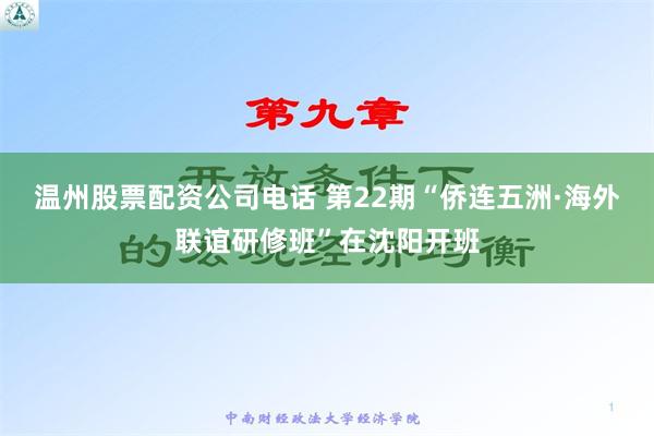 温州股票配资公司电话 第22期“侨连五洲·海外联谊研修班”在沈阳开班