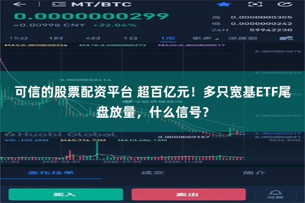 可信的股票配资平台 超百亿元！多只宽基ETF尾盘放量，什么信号？