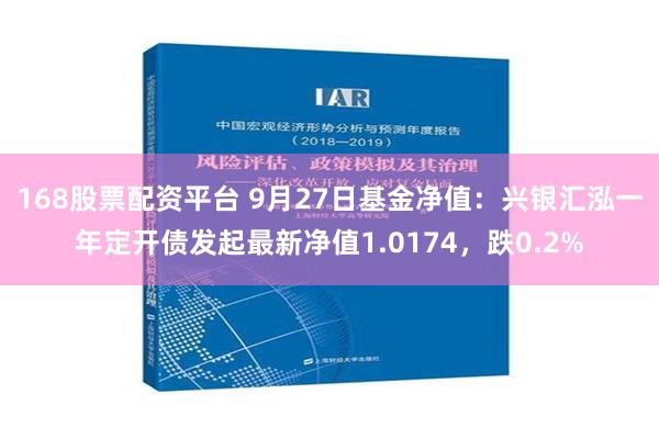 168股票配资平台 9月27日基金净值：兴银汇泓一年定开债发起最新净值1.0174，跌0.2%