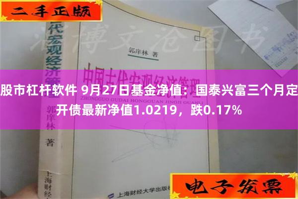 股市杠杆软件 9月27日基金净值：国泰兴富三个月定开债最新净值1.0219，跌0.17%