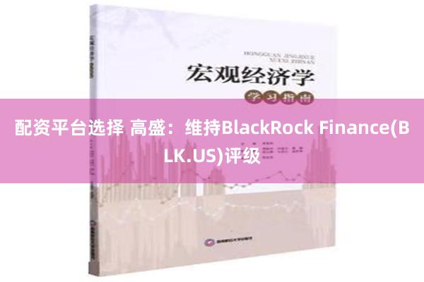 配资平台选择 高盛：维持BlackRock Finance(BLK.US)评级