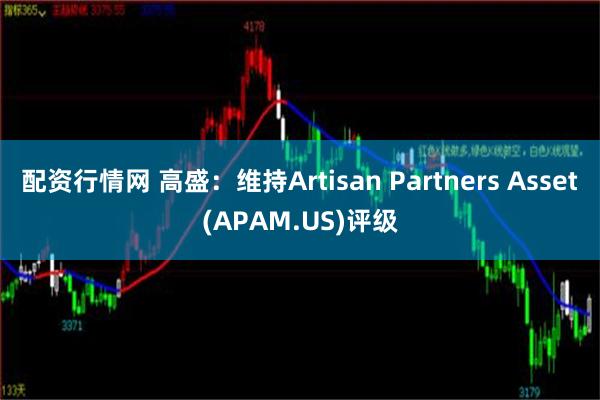 配资行情网 高盛：维持Artisan Partners Asset(APAM.US)评级