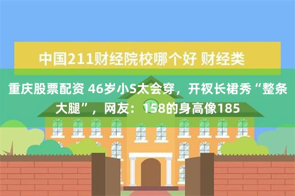 重庆股票配资 46岁小S太会穿，开衩长裙秀“整条大腿”，网友：158的身高像185