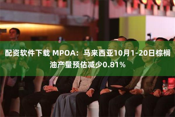 配资软件下载 MPOA：马来西亚10月1-20日棕榈油产量预估减少0.81%