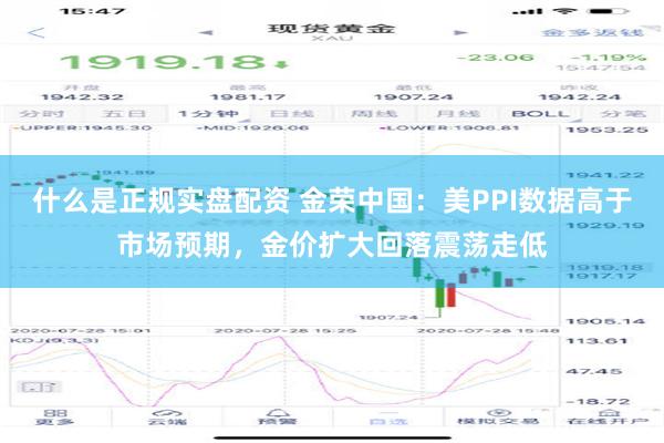 什么是正规实盘配资 金荣中国：美PPI数据高于市场预期，金价扩大回落震荡走低