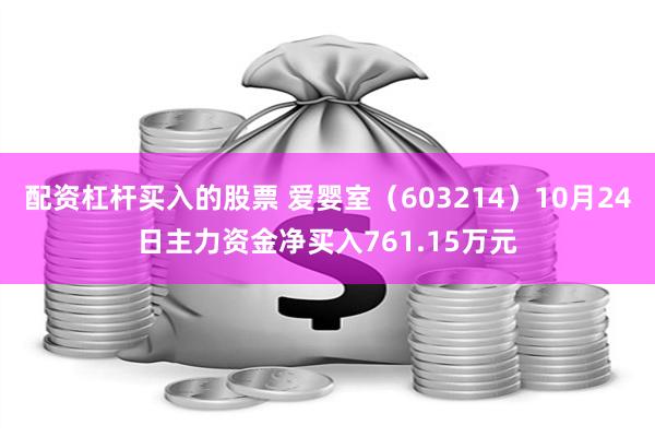 配资杠杆买入的股票 爱婴室（603214）10月24日主力资金净买入761.15万元