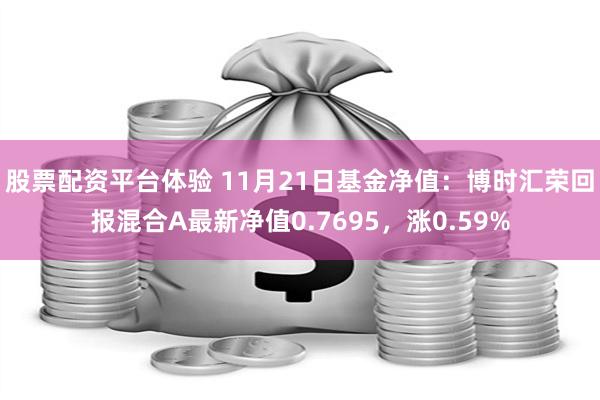 股票配资平台体验 11月21日基金净值：博时汇荣回报混合A最新净值0.7695，涨0.59%