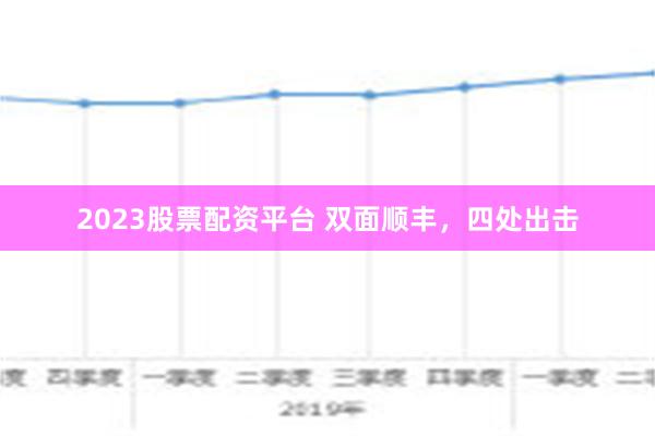 2023股票配资平台 双面顺丰，四处出击