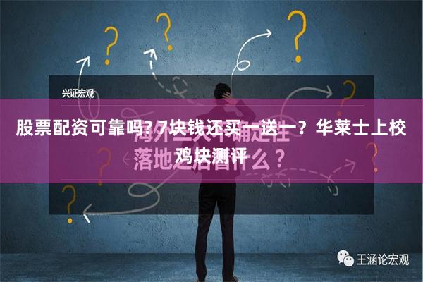 股票配资可靠吗? 7块钱还买一送一？华莱士上校鸡块测评