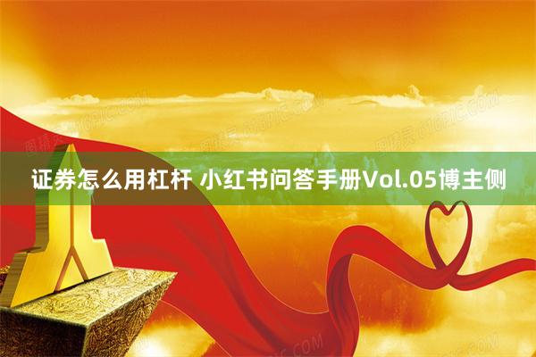 证券怎么用杠杆 小红书问答手册Vol.05博主侧