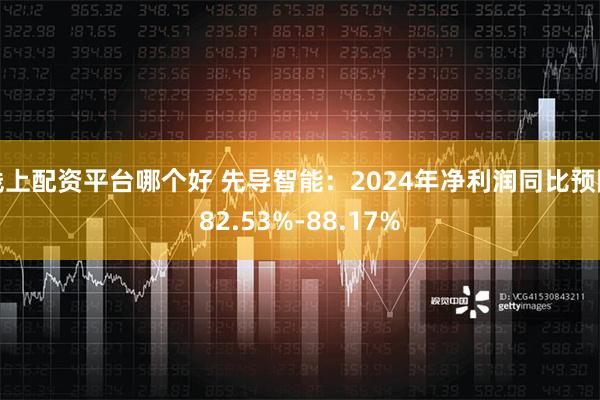 线上配资平台哪个好 先导智能：2024年净利润同比预降82.53%-88.17%