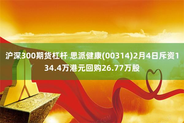 沪深300期货杠杆 思派健康(00314)2月4日斥资134.4万港元回购26.77万股