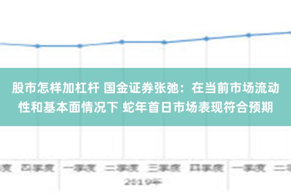 股市怎样加杠杆 国金证券张弛：在当前市场流动性和基本面情况下 蛇年首日市场表现符合预期