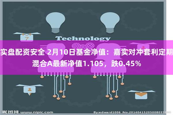 实盘配资安全 2月10日基金净值：嘉实对冲套利定期混合A最新净值1.105，跌0.45%