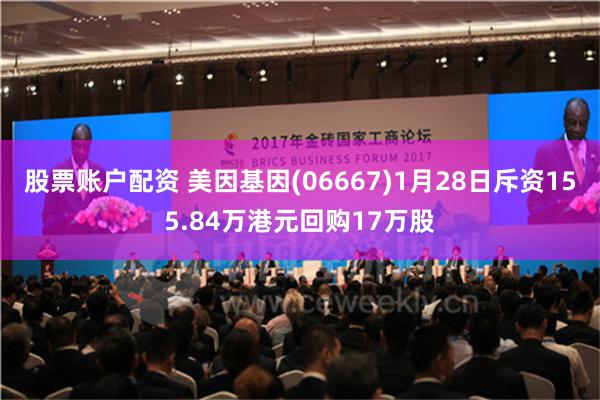 股票账户配资 美因基因(06667)1月28日斥资155.84万港元回购17万股